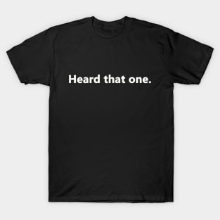 Heard that one. T-Shirt